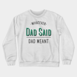 dad quotes, whatever dad said dad meant Crewneck Sweatshirt